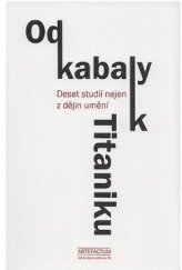 kniha Od kabaly k Titaniku Deset studií nejen z dějin umění, Artefactum 2013