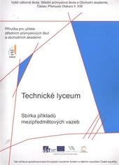 kniha Technické lyceum sbírka příkladů mezipředmětových vazeb : příručka pro učitele středních průmyslových škol a obchodních akademií, Vyšší odborná škola, Střední průmyslová škola a Obchodní akademie 2011