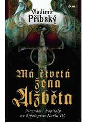 kniha Má čtvrtá žena Alžběta neznámé kapitoly ze životopisu Karla IV., Ikar 2008