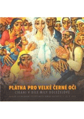 kniha Plátna pro velké černé oči cikáni v díle Míly Doleželové : katalog ze stejnojmenné výstavy Muzea romské kultury 9.4.-15.8.2010 = Canvas for big black eyes : gypsies in the work by Míla Doleželová : catalogue from the exhibition of the same title, Museum of Romani Culture, April 9th, Muzeum romské kultury 2010