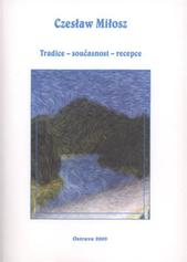 kniha Czesław Miłosz tradice - současnost - recepce : materiály z mezinárodní vědecké konference uskutečněné v Ostravě ve dnech 16.-17. října 2008 u příležitosti 50. výročí výtisku Rodné Evropy Czesława Miłosze, Ostravská univerzita, Filozofická fakulta 2009