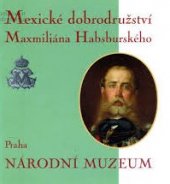 kniha Mexické dobrodružství Maxmiliána Habsburského průvodce výstavou uspořádanou ve dnech 8. července až 31. října 1999 v Lobkovickém paláci na Pražském hradě ..., Národní muzeum 1999