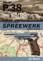 kniha Pistole P.38 a její výroba ve firmě SPREEWERK Hrádek nad Nisou v letech 1942-1945, J. Balcar 2008