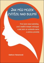 kniha Jak můj mozek zvítězil nad bulimií proč jsem byla bulimička, proč tradiční terapie nefungují a jak jsem se uzdravila sama a jednou provždy, Rybka Publishers 2019