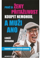 kniha Proč si ženy přitažlivost koupit nemohou, a muži ano čarovná zákoutí moderní ekonomie, Brána 2013