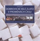 kniha Dobrovické bílé zlato v proměnách času 180 let cukrovaru v Dobrovici, 140 let cukrovaru v Českém Meziříčí, 140 let lihovaru v Chrudimi, Tereos TTD 2011