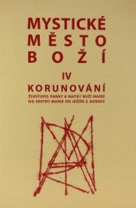 kniha Mystické město Boží IV Svazek IV., - Korunování - zázrak Boží všemohoucnosti a nevyčerpatelný zdroj milosti : životopis Panny a Matky Boží Marie, Naší Královny a Paní, nejsvětější Usmiřovatelky za provinění Evy a Prostřednice milosti., Matice Cyrillo-Methodějská 1999