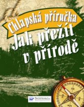 kniha Jak přežít v přírodě chlapská příručka : 101 dovedností pro život v nebezpečné divočině, Svojtka & Co. 2009