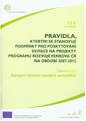 kniha Pravidla, kterými se stanovují podmínky pro poskytování dotace na projekty Programu rozvoje venkova ČR na období 2007-2013. Opatření I.3.2, 16. kolo, - Zahájení činnosti mladých zemědělců - opatření I.3.2, 16. kolo., Ministerstvo zemědělství 2012