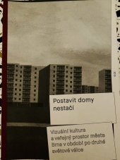 kniha Postavit domy nestačí Vizuální kultura a veřejný prostor města Brna v období po druhé světové válce, Fakulta výtvarných umění VUT 2016