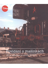 kniha Povídání o mašinkách 170 let železnice na střední Moravě, Museum J.A. Komenského 2011
