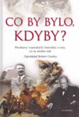 kniha Co by bylo, kdyby? představy vojenských historiků o tom, co se mohlo stát, Academia 2005