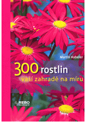 kniha 300 rostlin vaší zahradě na míru, Rebo 2014