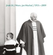 kniha Žít jinak Mons. Jan Machač 1915-2009, Římskokatolická farnost 2015
