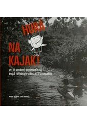 kniha Hurá na kajak! velké vodácké dobrodružství podle fotografií Ladislava Sitenského, Labyrint 2012