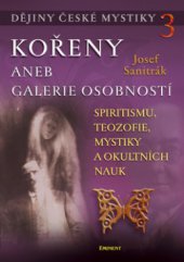 kniha Dějiny české mystiky. 3, - Kořeny, aneb, Galerie osobností spiritismu, teozofie, mystiky a okultních nauk, Eminent 2010