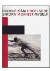 kniha Rudolf Sikora sám proti sebe = against myself : [Národní galerie v Praze, Slovenská národná galéria Bratislava, Národní galerie v Praze ve spolupráci se Slovenskou národní galerií v Bratislavě 2006