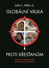 kniha Globální válka proti křesťanům Zprávy z frontových linií pronásledování křesťanů  2018