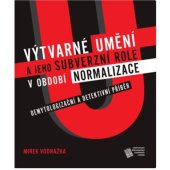 kniha Výtvarné umění a jeho subverzní role v období normalizace Demytologizační a detektivní příběh, Centrum pro dokumentaci totalitních režimů 2019