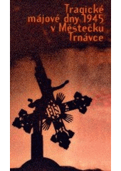 kniha Tragické májové dny 1945 v Městečku Trnávce pokus o dokumentaci = Die tragischen Maitage 1945 in Markt Türnau : Versuch einer Dokumentation, Zdeněk Susa 2002