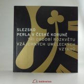 kniha Slezsko perla v České koruně : tři období rozkvětu vzájemných uměleckých vztahů : [katalog], Národní galerie  2006