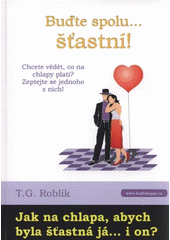 kniha Buďte spolu-- šťastní! Jak na chlapa, abych byla šťastná já-- i on? Buďte spolu-- šťastní! Jak uspokojit ženu-- a zároveň sebe?, Tomáš Gabriel Roblík 2009