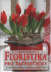 kniha Floristika pro začátečníky květinová aranžmá pro celý rok, Ikar 2012