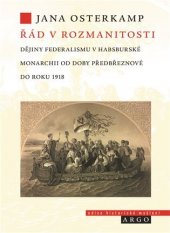 kniha Řád v rozmanitosti Dějiny federalismu v habsburské monarchii od doby předbřeznové do roku 1918, Argo 2022