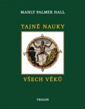 kniha Tajné nauky všech věků Encyklopedický přehled zednářské, hermetické, kabalistické a rosenkruciánské symbolické filosofie neboli interpretace tajných nauk skrytých v rituálech alegoriích a mystériích všech věků, Trigon 2021