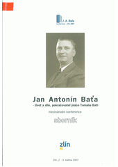 kniha Jan Antonín Baťa - život a dílo, pokračovatel práce Tomáše Bati mezinárodní konference : sborník : Zlín 2.-3. května 2007, Statutární město Zlín 2007