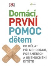 kniha Domácí první pomoc dětem Co dělat při nehodách, poraněních a onemocnění dítěte , Esence 2018