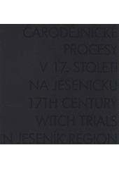 kniha Čarodějnické procesy v 17. století na Jesenicku stálá expozice Vlastivědného muzea Jesenicka = 17th Century Witch Trials in Jeseník Region : permanent exposition of the Homeland Studies Museum in Jeseník / libreto Jiří Vlček, Vlastivědné muzeum Jesenicka 2012