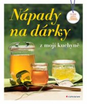kniha Nápady na dárky z mojí kuchyně Co nám nabízí příroda a zahrada, Grada 2015