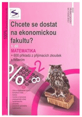 kniha Chcete se dostat na ekonomickou fakultu?. 1. díl, - Matematika : + 600 příkladů z přijímacích zkoušek s řešením, Institut vzdělávání Sokrates 2008