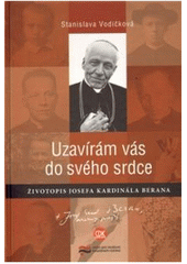 kniha Uzavírám vás do svého srdce životopis Josefa kardinála Berana, Centrum pro studium demokracie a kultury 2009