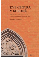 kniha Dvě centra v Koruně Čechy a Slezsko na cestách integrace a rozkolu v kontextu ideologie, politiky a umění (1348-1458), Veduta - Bohumír Němec 2011