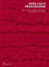 kniha Růže chuti přerozkošné Antologie moravských rukopisných kancionálů 17. a 18. století, Univerzita Karlova, Filozofická fakulta 2015