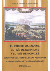 kniha El país de Manzanas, el país de Naranjas y el país de Nopales estudios de la historia de las relaciones checo-espańolas y checo-mexicanas, Univerzita Pardubice, Fakulta filozofická 2013