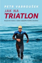 kniha Jak na triatlon Na (první) triatlon s radami nejlepšího českého závodníka, Mladá fronta 2017