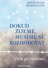 kniha Dokud žijeme, musíme se rozhodovat Život po Osvětimi, Mladá fronta 2017