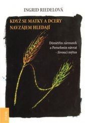 kniha Když se matky a dcery navzájem hledají Démétřin zármutek a Persefonin návrat - živoucí mýtus, Emitos 2011