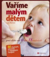 kniha Vaříme malým dětem zdravá a chutná strava pro děti od 6 do 18 měsíců, CPress 2009