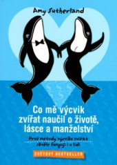 kniha Co mě výcvik zvířat naučil o životě, lásce a manželství proč metody výcviku zvířat skvěle fungují i u lidí, Štrob, Širc & Slovák 2008