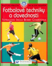 kniha Fotbalové techniky a dovednosti ve spolupráci s Fotbalovou školou Bobbyho Charltona, Svojtka & Co. 2004