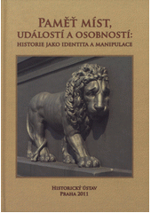 kniha Paměť míst, událostí a osobností: historie jako identita a manipulace, Historický ústav 2011