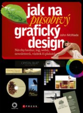 kniha Jak na působivý grafický design návrhy brožur, log, webů, newsletterů, vizitek či plakátů, CPress 2011