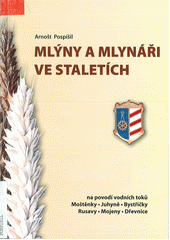 kniha Mlýny a mlynáři ve staletích na povodí vodních toků Moštěnky, Juhyně, Bystřičky, Rusavy, Mojeny, Dřevnice, Arnošt Pospíšil 2003