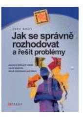 kniha Jak se správně rozhodovat a řešit problémy [stanovení klíčových otázek, využití kreativity, nácvik rozhodování pod tlakem], CPress 2007