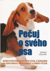 kniha Pečuj o svého psa kompletní příručka péče o psa, s důrazem na jeho zdraví, spokojenost a dobrý výcvik, Svojtka & Co. 2012
