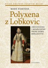 kniha Polyxena z Lobkovic Obdivovaná a nenáviděná první dáma království, Vyšehrad 2022
